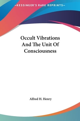 Occult Vibrations and the Unit of Consciousness by Henry, Alfred H.