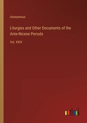 Liturgies and Other Documents of the Ante-Nicene Periods: Vol. XXIV by Anonymous