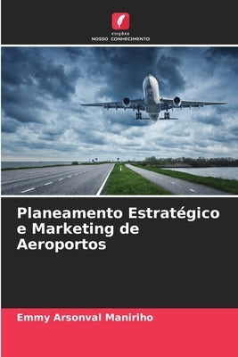 Planeamento Estratégico e Marketing de Aeroportos by Maniriho, Emmy Arsonval