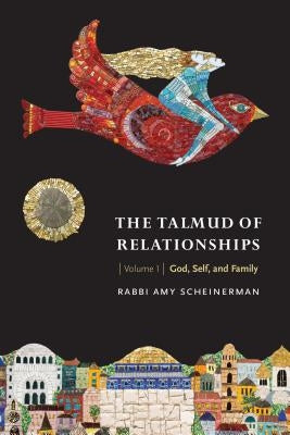 The Talmud of Relationships, Volume 1: God, Self, and Family by Scheinerman, Amy