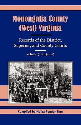 Monongalia County (West) Virginia Records of the District, Superior, and County Courts, Volume 9: 1813-1817 by Zinn, Melba Pender