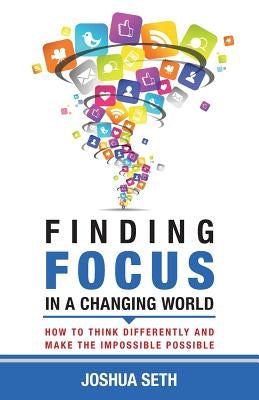 Finding Focus In A Busy World: How To Tune Out The Noise and Work Well Under Pressure by Seth, Joshua