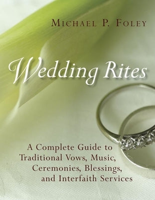 Wedding Rites: A Complete Guide to Traditional Vows, Music, Ceremonies, Blessings, and Interfaith Services by Foley, Michael P.