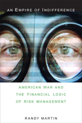 An Empire of Indifference: American War and the Financial Logic of Risk Management by Martin, Randy