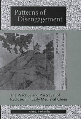 Patterns of Disengagement: The Practice and Portrayal of Reclusion in Early Medieval China by Berkowitz, Alan J.