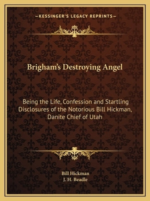 Brigham's Destroying Angel: Being the Life, Confession and Startling Disclosures of the Notorious Bill Hickman, Danite Chief of Utah by Hickman, Bill