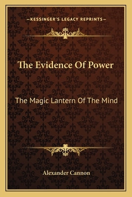 The Evidence of Power: The Magic Lantern of the Mind by Cannon, Alexander
