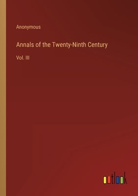 Annals of the Twenty-Ninth Century: Vol. III by Anonymous