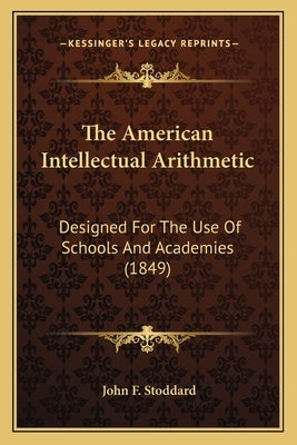 The American Intellectual Arithmetic: Designed for the Use of Schools and Academies (1849) by Stoddard, John F.
