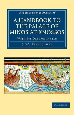 A Handbook to the Palace of Minos at Knossos: With Its Dependencies by Pendlebury, J. D. S.