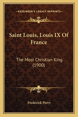 Saint Louis, Louis IX Of France: The Most Christian King (1900) by Perry, Frederick