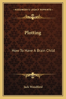 Plotting: How to Have a Brain Child by Woodford, Jack