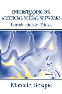 Understanding 99% of Artificial Neural Networks: Introduction & Tricks by Bosque, Marcelo