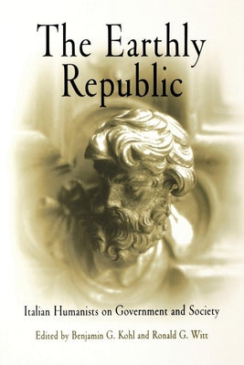 The Earthly Republic: Italian Humanists on Government and Society by Kohl, Benjamin G.