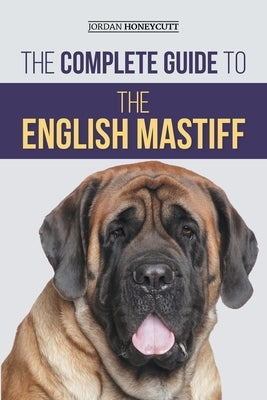 The Complete Guide to the English Mastiff: Finding, Training, Socializing, Feeding, Caring for, and Loving Your New Mastiff Puppy by Honeycutt, Jordan