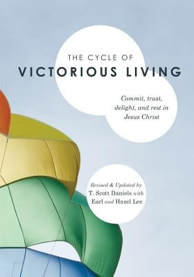 The Cycle of Victorious Living: Commit, Trust, Delight, and Rest in Jesus Christ by Daniels, T. Scott