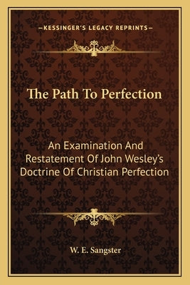 The Path to Perfection: An Examination and Restatement of John Wesley's Doctrine of Christian Perfection by Sangster, W. E.