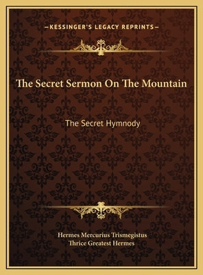 The Secret Sermon on the Mountain the Secret Sermon on the Mountain: The Secret Hymnody the Secret Hymnody by Trismegistus, Hermes Mercurius