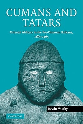 Cumans and Tatars: Oriental Military in the Pre-Ottoman Balkans, 1185 1365 by Vasary, Istvan