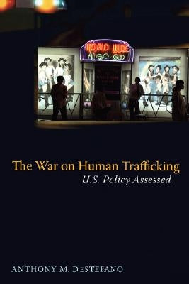 The War on Human Trafficking: U.S. Policy Assessed by DeStefano, Anthony
