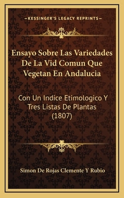 Ensayo Sobre Las Variedades De La Vid Comun Que Vegetan En Andalucia: Con Un Indice Etimologico Y Tres Listas De Plantas (1807) by Rubio, Simon De Rojas Clemente y.