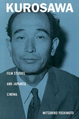Kurosawa: Film Studies and Japanese Cinema by Yoshimoto, Mitsuhiro