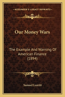 Our Money Wars: The Example And Warning Of American Finance (1894) by Leavitt, Samuel