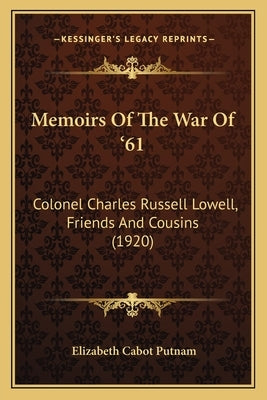 Memoirs Of The War Of '61: Colonel Charles Russell Lowell, Friends And Cousins (1920) by Putnam, Elizabeth Cabot