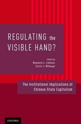 Regulating the Visible Hand?: The Institutional Implications of Chinese State Capitalism by Liebman, Benjamin L.