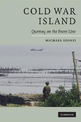 Cold War Island: Quemoy on the Front Line by Szonyi, Michael