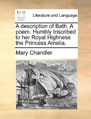 A Description of Bath. a Poem. Humbly Inscribed to Her Royal Highness the Princess Amelia. by Chandler, Mary