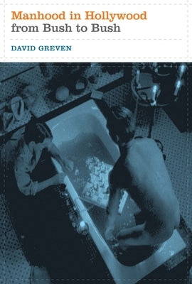 Manhood in Hollywood from Bush to Bush by Greven, David