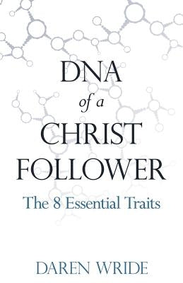 DNA of a Christ Follower: The 8 Essential Traits by Wride, Daren