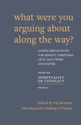 What Were You Arguing About Along The Way?: Gospel Reflections for Advent, Christmas, Lent and Easter by Bennett, Pat