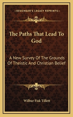 The Paths That Lead to God: A New Survey of the Grounds of Theistic and Christian Belief by Tillett, Wilbur F.