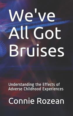 We've All Got Bruises: Understanding the Effects of Adverse Childhood Experiences by Rozean, Connie
