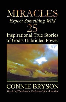 MIRACLES - Expect Something Wild: 25 Inspirational True Stories of God's Unbridled Power by Engel, Connie