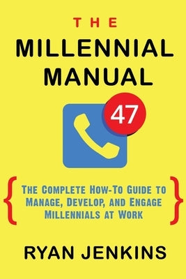The Millennial Manual: The Complete How-To Guide To Manage, Develop, and Engage Millennials At Work by Jenkins, Ryan