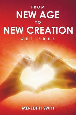 From New Age to New Creation: Set Free by Swift, Meredith Louise