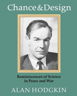 Chance & Design: Reminiscences of Science in Peace and War by Hodgkin, A. L.