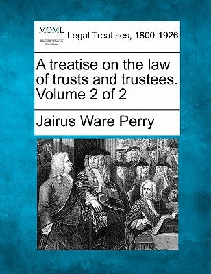 A treatise on the law of trusts and trustees. Volume 2 of 2 by Perry, Jairus Ware