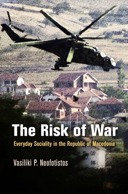 The Risk of War: Everyday Sociality in the Republic of Macedonia by Neofotistos, Vasiliki P.