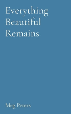 Everything Beautiful Remains by Peters, Meg