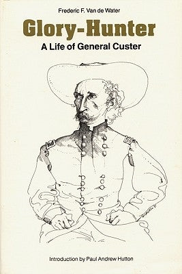 Glory-Hunter: A Life of General Custer by Van De Water, Frederic F.