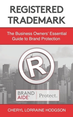 Registered Trademark: The Business Owners' Essential Guide to Brand Protection by Hodgson J. D., Cheryl