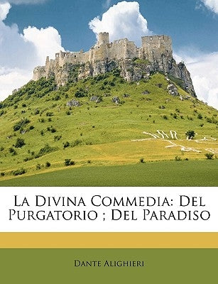 La Divina Commedia: del Purgatorio; del Paradiso by Alighieri, Dante
