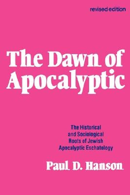 The Dawn of Apocalyptic: The Historical & Sociological Roots of Jewish Apocalyptic Eschatology by Hanson, Paul D.