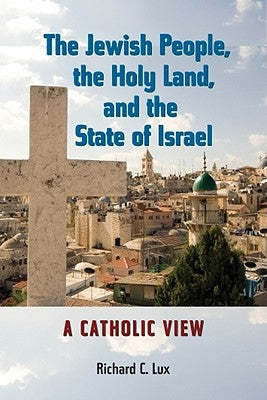 The Jewish People, the Holy Land, and the State of Israel: A Catholic View by Lux, Richard C.