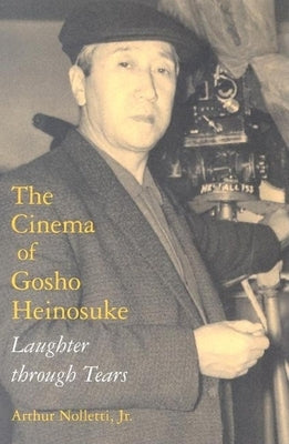 The Cinema of Gosho Heinosuke: Laughter Through Tears by Nolletti, Arthur