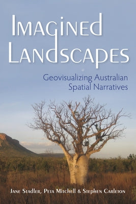 Imagined Landscapes: Geovisualizing Australian Spatial Narratives by Stadler, Jane